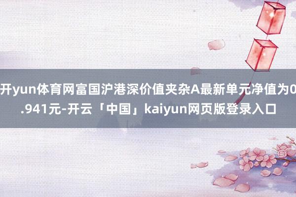 开yun体育网富国沪港深价值夹杂A最新单元净值为0.941元-开云「中国」kaiyun网页版登录入口