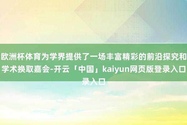 欧洲杯体育为学界提供了一场丰富精彩的前沿探究和学术换取嘉会-开云「中国」kaiyun网页版登录入口