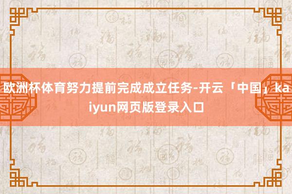 欧洲杯体育努力提前完成成立任务-开云「中国」kaiyun网页版登录入口