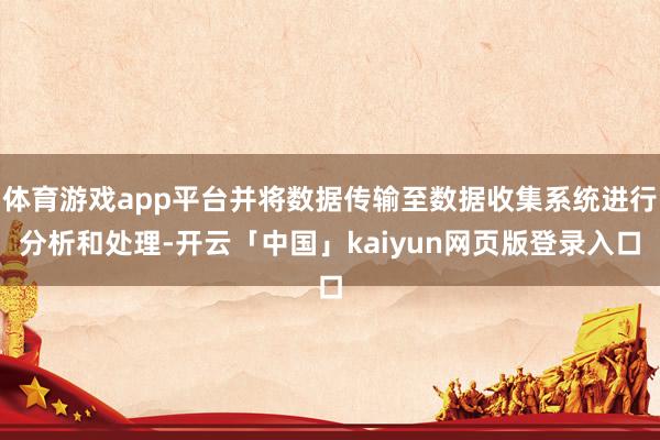 体育游戏app平台并将数据传输至数据收集系统进行分析和处理-开云「中国」kaiyun网页版登录入口