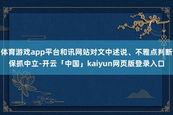 体育游戏app平台和讯网站对文中述说、不雅点判断保抓中立-开云「中国」kaiyun网页版登录入口