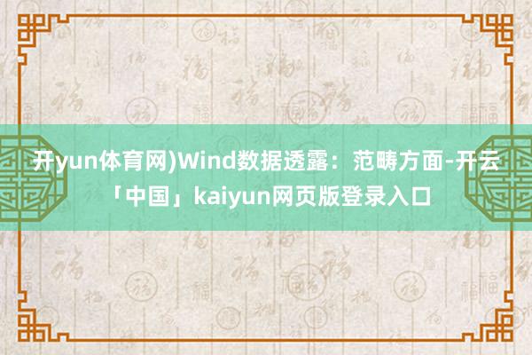 开yun体育网)　　Wind数据透露：　　范畴方面-开云「中国」kaiyun网页版登录入口