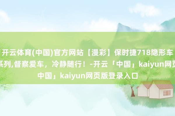 开云体育(中国)官方网站【漫彩】保时捷718隐形车衣FRESH F系列,督察爱车，冷静随行！-开云「中国」kaiyun网页版登录入口