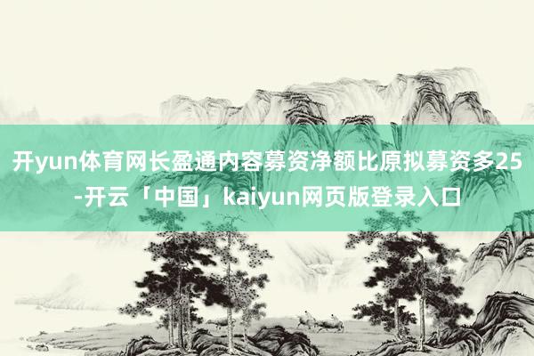 开yun体育网长盈通内容募资净额比原拟募资多25-开云「中国」kaiyun网页版登录入口