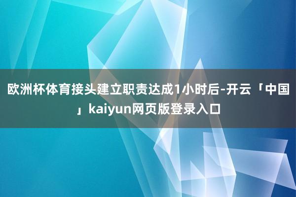 欧洲杯体育　　接头建立职责达成1小时后-开云「中国」kaiyun网页版登录入口