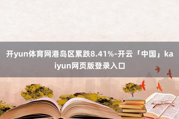 开yun体育网港岛区累跌8.41%-开云「中国」kaiyun网页版登录入口