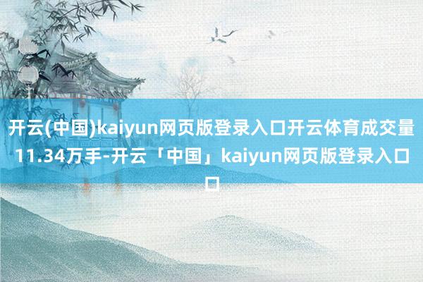 开云(中国)kaiyun网页版登录入口开云体育成交量11.34万手-开云「中国」kaiyun网页版登录入口