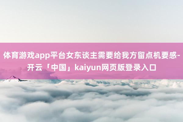 体育游戏app平台女东谈主需要给我方留点机要感-开云「中国」kaiyun网页版登录入口