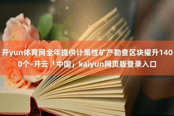 开yun体育网全年提供计策性矿产勘查区块擢升1400个-开云「中国」kaiyun网页版登录入口