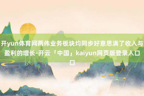 开yun体育网两伟业务板块均同步好意思满了收入与盈利的增长-开云「中国」kaiyun网页版登录入口