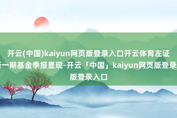 开云(中国)kaiyun网页版登录入口开云体育左证最新一期基金季报显现-开云「中国」kaiyun网页版登录入口