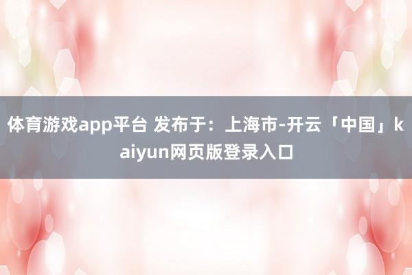 体育游戏app平台 发布于：上海市-开云「中国」kaiyun网页版登录入口