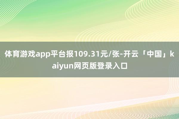 体育游戏app平台报109.31元/张-开云「中国」kaiyun网页版登录入口