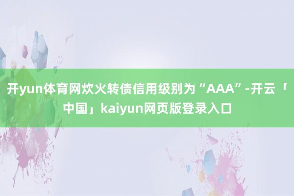 开yun体育网炊火转债信用级别为“AAA”-开云「中国」kaiyun网页版登录入口