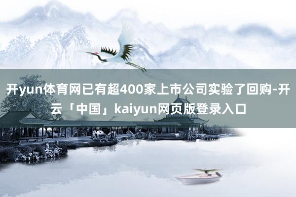 开yun体育网已有超400家上市公司实验了回购-开云「中国」kaiyun网页版登录入口
