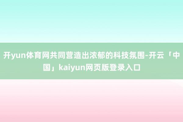 开yun体育网共同营造出浓郁的科技氛围-开云「中国」kaiyun网页版登录入口