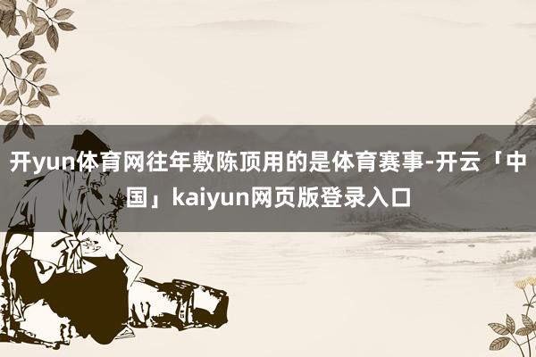 开yun体育网往年敷陈顶用的是体育赛事-开云「中国」kaiyun网页版登录入口