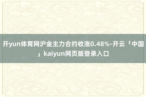 开yun体育网沪金主力合约收涨0.48%-开云「中国」kaiyun网页版登录入口