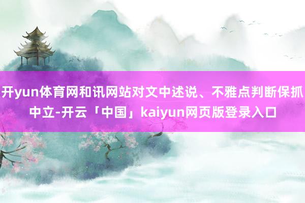 开yun体育网和讯网站对文中述说、不雅点判断保抓中立-开云「中国」kaiyun网页版登录入口