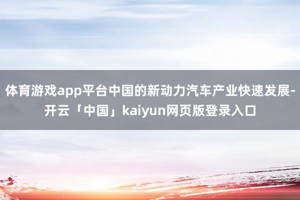 体育游戏app平台中国的新动力汽车产业快速发展-开云「中国」kaiyun网页版登录入口
