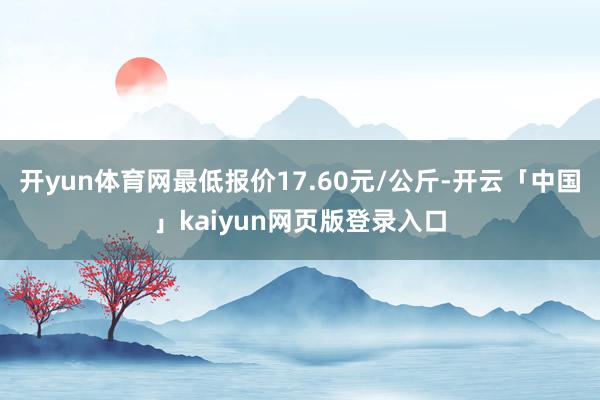 开yun体育网最低报价17.60元/公斤-开云「中国」kaiyun网页版登录入口