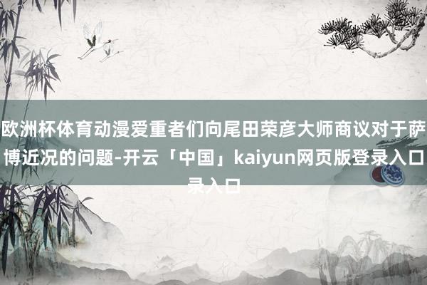 欧洲杯体育动漫爱重者们向尾田荣彦大师商议对于萨博近况的问题-开云「中国」kaiyun网页版登录入口