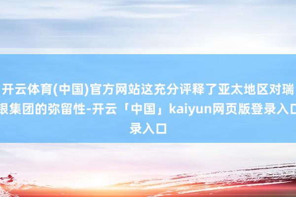 开云体育(中国)官方网站这充分评释了亚太地区对瑞银集团的弥留性-开云「中国」kaiyun网页版登录入口