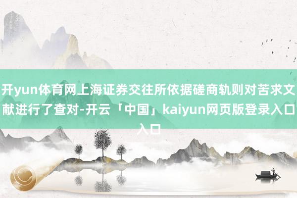 开yun体育网上海证券交往所依据磋商轨则对苦求文献进行了查对-开云「中国」kaiyun网页版登录入口