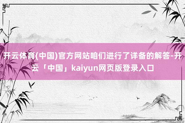 开云体育(中国)官方网站咱们进行了详备的解答-开云「中国」kaiyun网页版登录入口