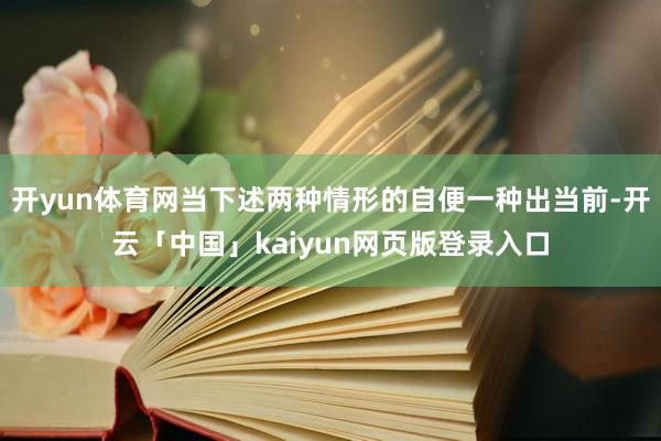 开yun体育网当下述两种情形的自便一种出当前-开云「中国」kaiyun网页版登录入口