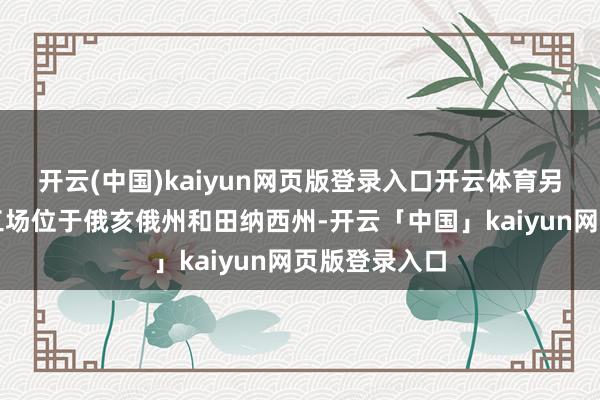 开云(中国)kaiyun网页版登录入口开云体育另外两座电板工场位于俄亥俄州和田纳西州-开云「中国」kaiyun网页版登录入口