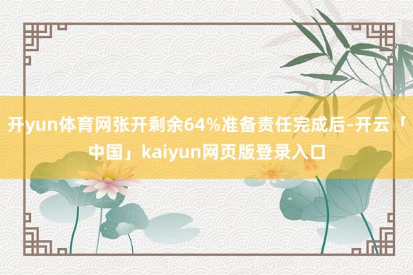开yun体育网张开剩余64%准备责任完成后-开云「中国」kaiyun网页版登录入口
