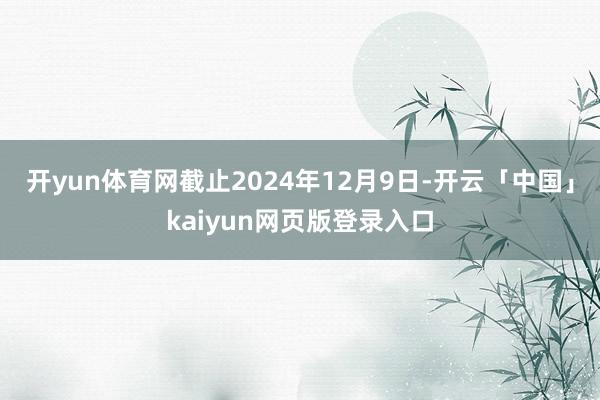 开yun体育网截止2024年12月9日-开云「中国」kaiyun网页版登录入口