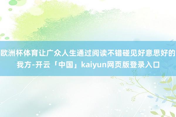欧洲杯体育让广众人生通过阅读不错碰见好意思好的我方-开云「中国」kaiyun网页版登录入口