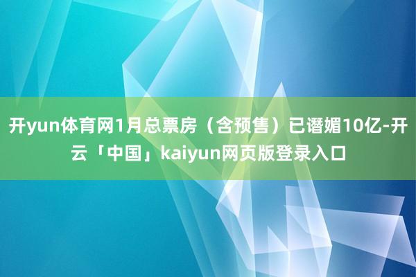 开yun体育网1月总票房（含预售）已谮媚10亿-开云「中国」kaiyun网页版登录入口