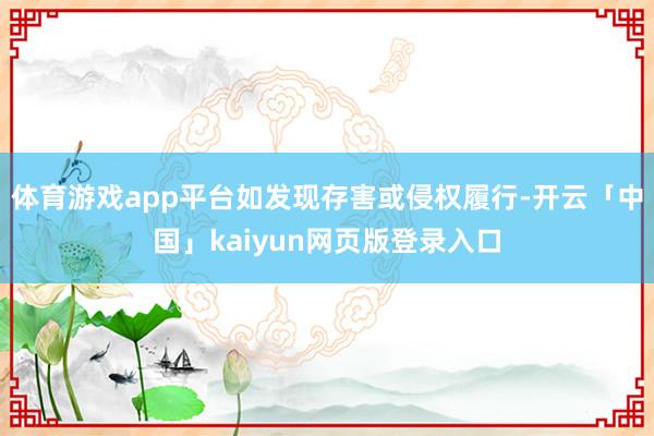 体育游戏app平台如发现存害或侵权履行-开云「中国」kaiyun网页版登录入口