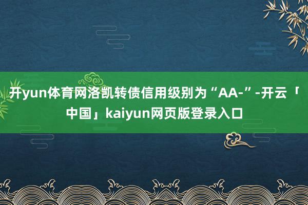 开yun体育网洛凯转债信用级别为“AA-”-开云「中国」kaiyun网页版登录入口