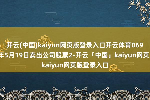 开云(中国)kaiyun网页版登录入口开云体育069元；2025年5月19日卖出公司股票2-开云「中国」kaiyun网页版登录入口