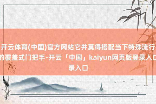 开云体育(中国)官方网站它并莫得搭配当下特殊流行的覆盖式门把手-开云「中国」kaiyun网页版登录入口