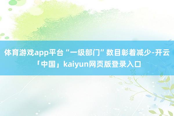 体育游戏app平台“一级部门”数目彰着减少-开云「中国」kaiyun网页版登录入口