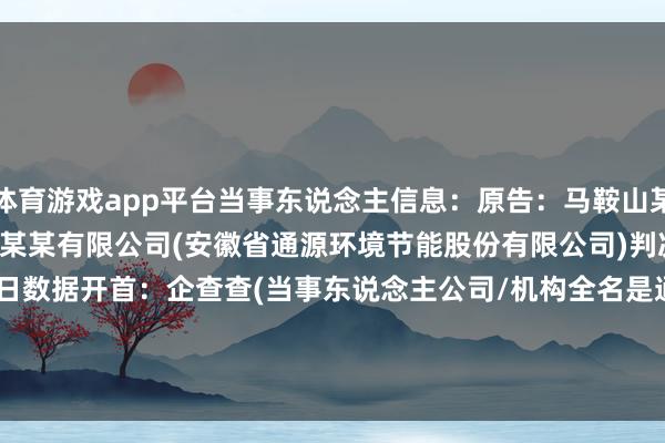 体育游戏app平台当事东说念主信息：原告：马鞍山某某有限公司被告：安徽省某某有限公司(安徽省通源环境节能股份有限公司)判决日历：2024年4月23日　　数据开首：企查查(当事东说念主公司/机构全名是通过与有关诉讼立案主体联系获得的)      		  					  -开云「中国」kaiyun网页版登录入口