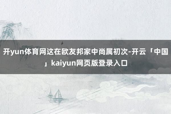 开yun体育网这在欧友邦家中尚属初次-开云「中国」kaiyun网页版登录入口