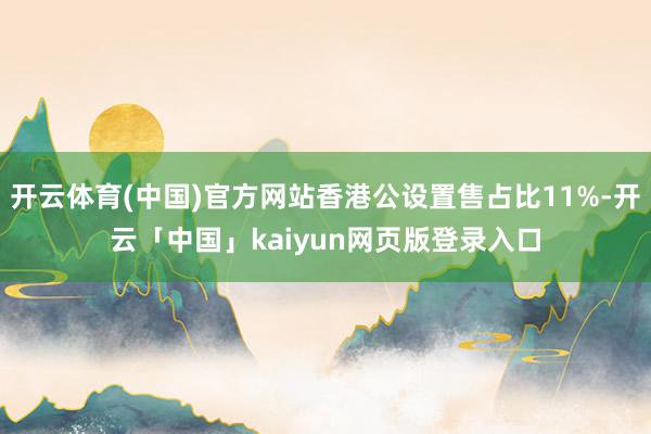 开云体育(中国)官方网站香港公设置售占比11%-开云「中国」kaiyun网页版登录入口