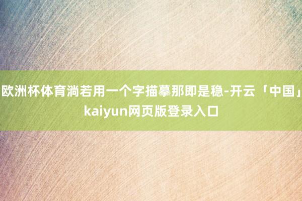 欧洲杯体育淌若用一个字描摹那即是稳-开云「中国」kaiyun网页版登录入口