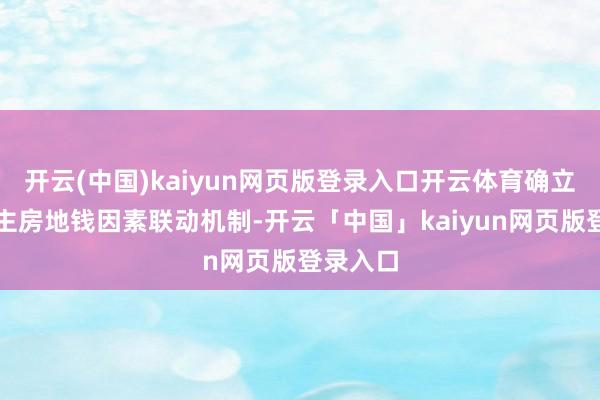 开云(中国)kaiyun网页版登录入口开云体育确立东说念主房地钱因素联动机制-开云「中国」kaiyun网页版登录入口