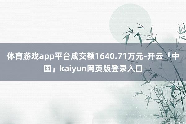 体育游戏app平台成交额1640.71万元-开云「中国」kaiyun网页版登录入口