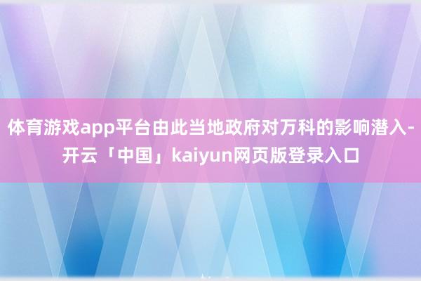 体育游戏app平台由此当地政府对万科的影响潜入-开云「中国」kaiyun网页版登录入口