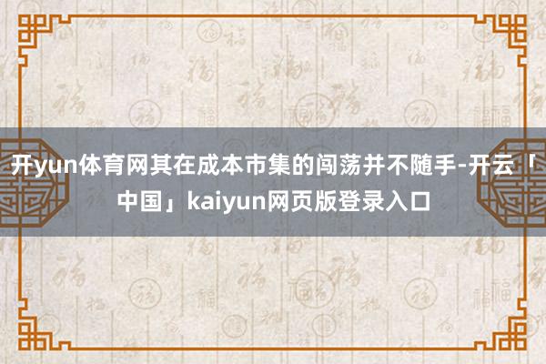 开yun体育网其在成本市集的闯荡并不随手-开云「中国」kaiyun网页版登录入口