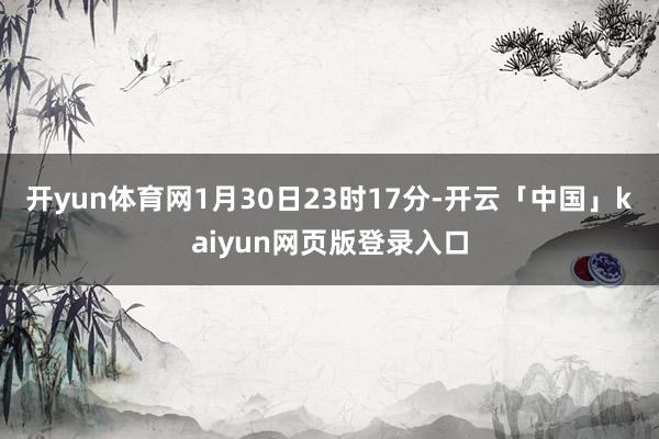 开yun体育网1月30日23时17分-开云「中国」kaiyun网页版登录入口