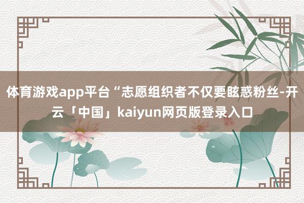 体育游戏app平台“志愿组织者不仅要眩惑粉丝-开云「中国」kaiyun网页版登录入口